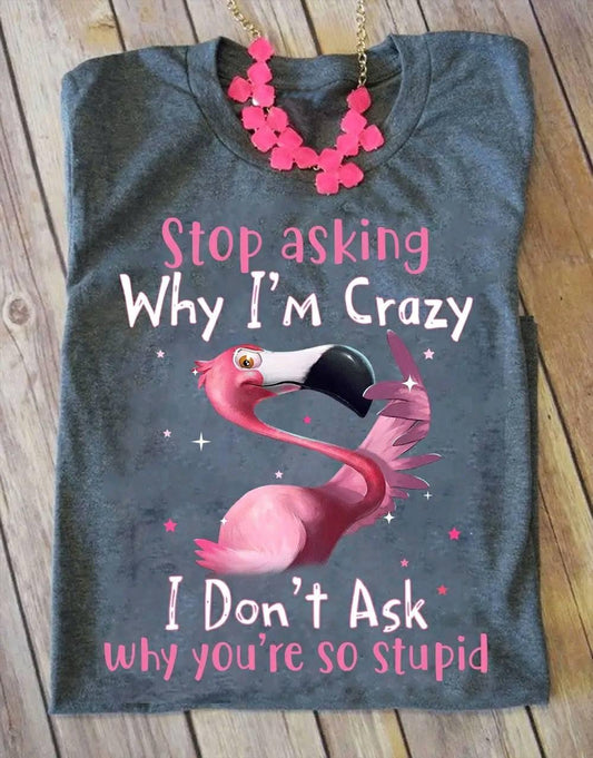 Stop asking why I’m crazy I don’t ask why you are stupid